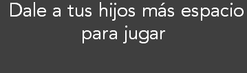 &nbsp;Dale a tus hijos más espacio para jugar
