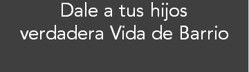 Dale a tus hijos verdadera Vida de Barrio